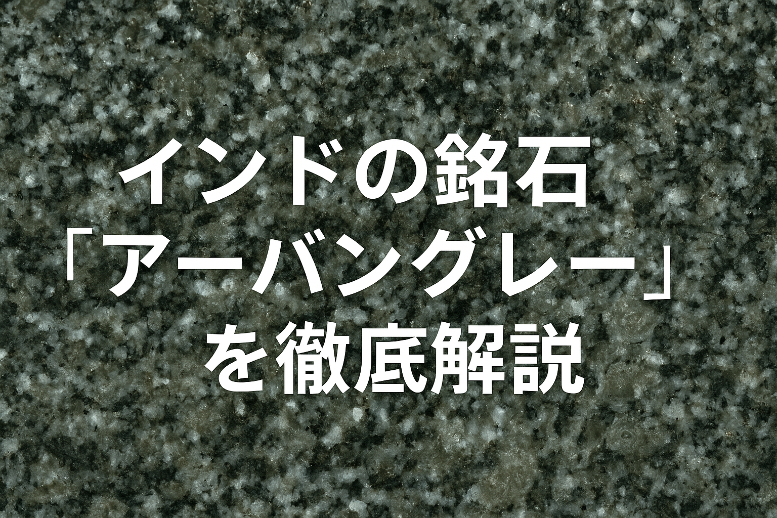 インドの銘石「アーバングレー」を徹底解説