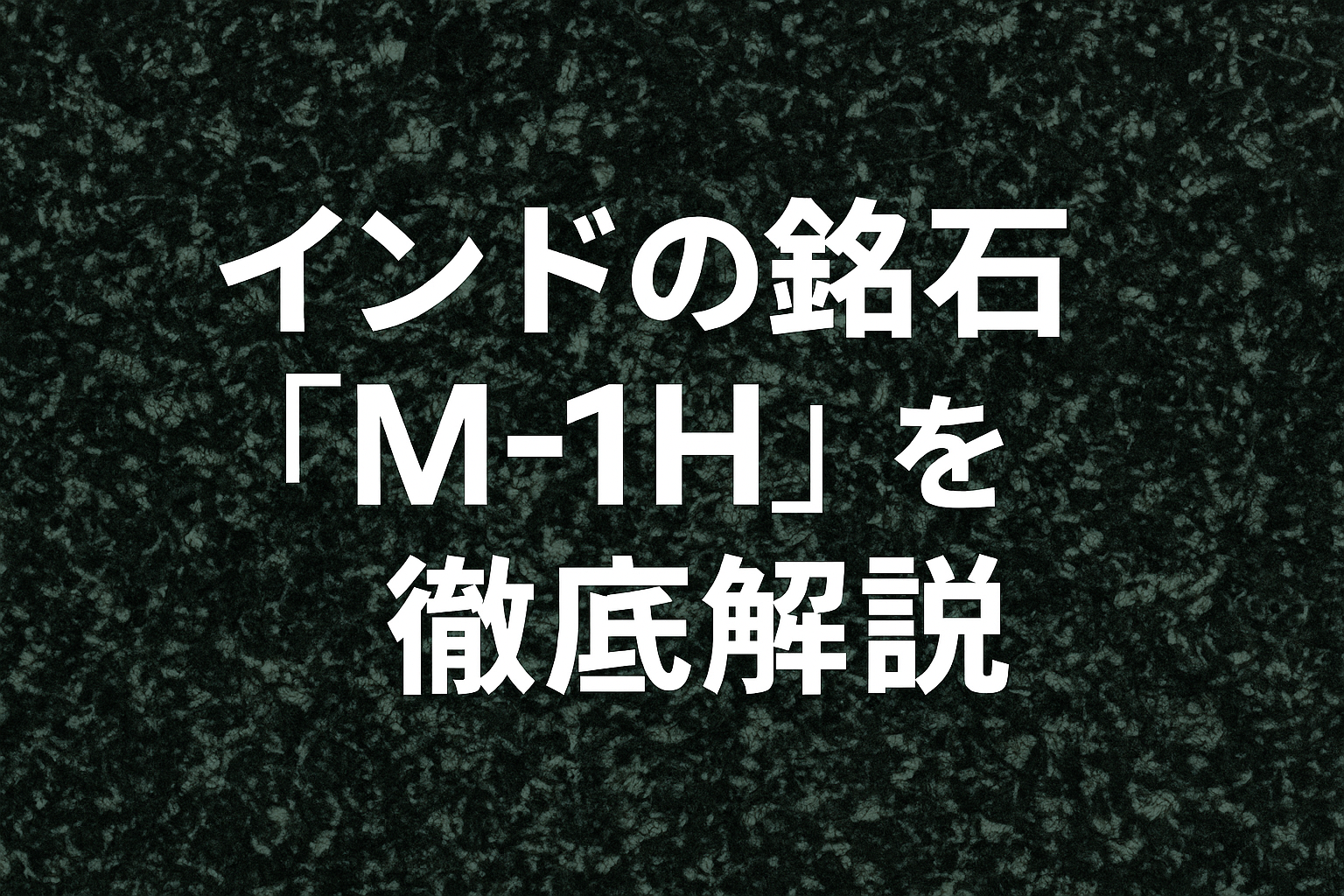 インドの銘石「M-1H」を徹底解説