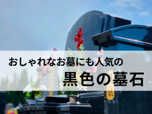 洗練された印象でおしゃれなお墓にも人気の【黒色の墓石】とは？代表的な石材も紹介