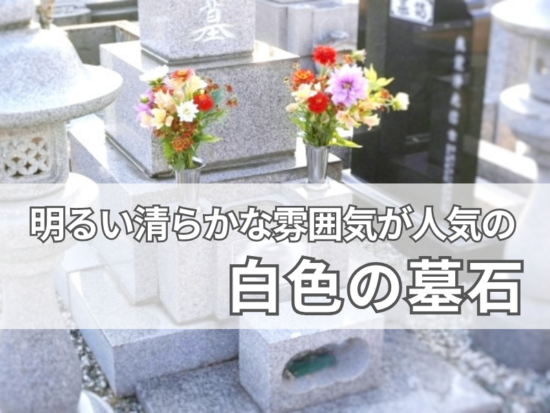 明るく清らかな印象が人気の【白色の墓石（白御影石）】とは？代表的な石材も紹介