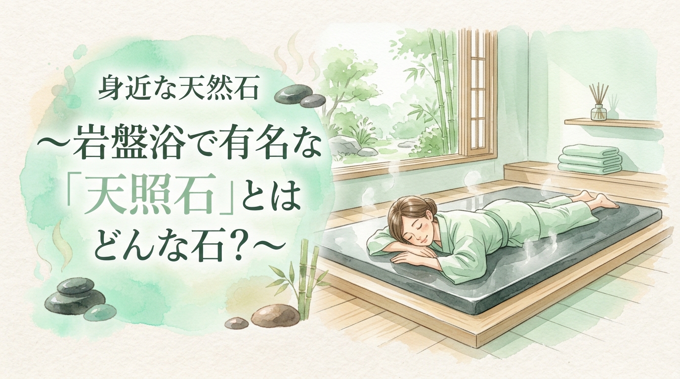 身近な天然石～岩盤浴で有名な「天照石」とはどんな石？～